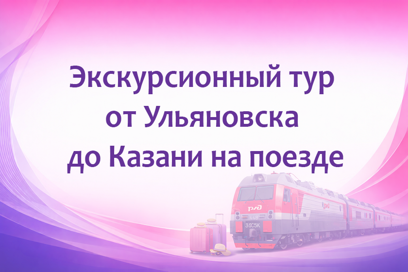 Экскурсионный тур от Ульяновска до Казани на поезде 2026 на 4 дня
